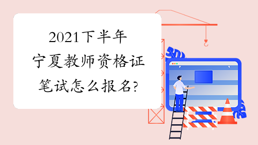 2021下半年宁夏教师资格证笔试怎么报名?