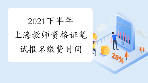 2021下半年上海教师资格证笔试报名缴费时间