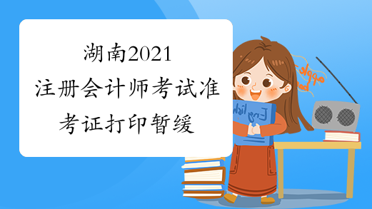 湖南2021注册会计师考试准考证打印暂缓