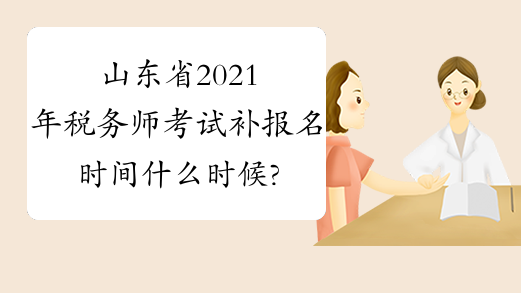 山东省2021年税务师考试补报名时间什么时候?