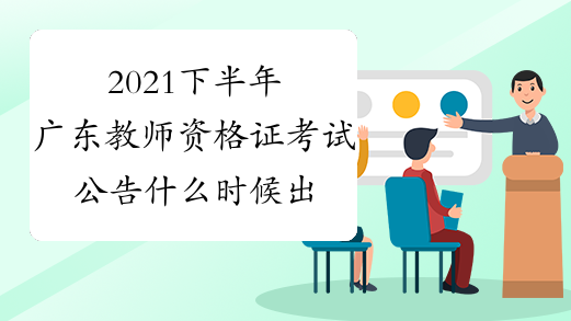 2021下半年广东教师资格证考试公告什么时候出来?