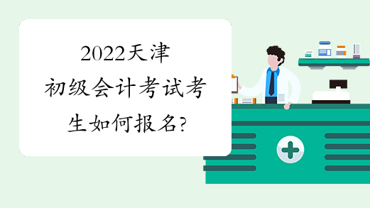 2022天津初级会计考试考生如何报名?