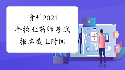 贵州2021年执业药师考试报名截止时间