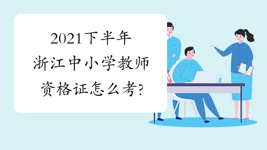 2021下半年浙江中小学教师资格证怎么考?