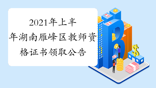 2021年上半年湖南雁峰区教师资格证书领取公告