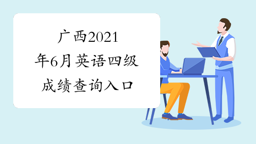 广西2021年6月英语四级成绩查询入口