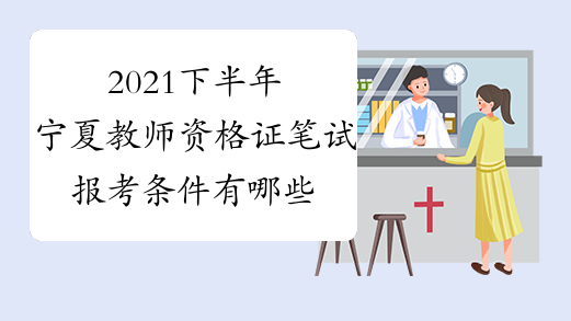 2021下半年宁夏教师资格证笔试报考条件有哪些?