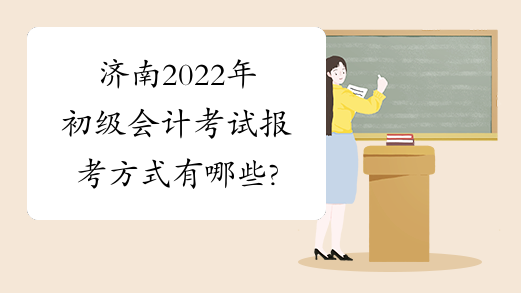 济南2022年初级会计考试报考方式有哪些?