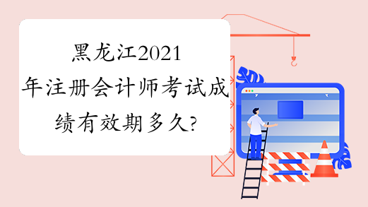黑龙江2021年注册会计师考试成绩有效期多久?
