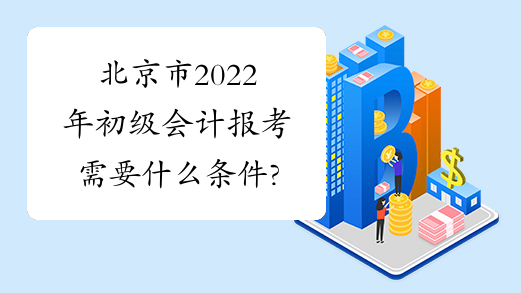 北京市2022年初级会计报考需要什么条件?