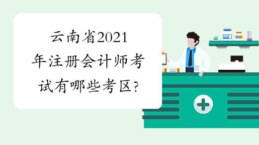 云南省2021年注册会计师考试有哪些考区?