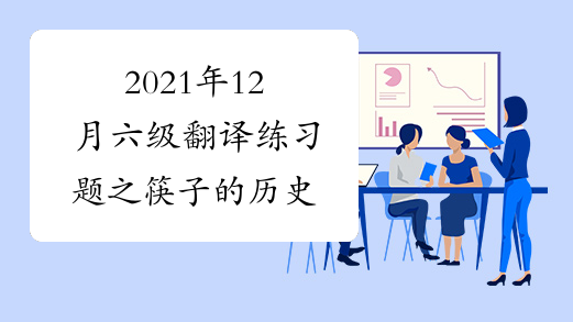 2021年12月六级翻译练习题之筷子的历史