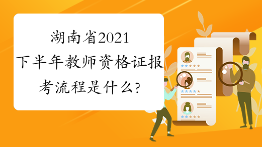 湖南省2021下半年教师资格证报考流程是什么?