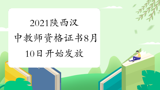 2021陕西汉中教师资格证书8月10日开始发放