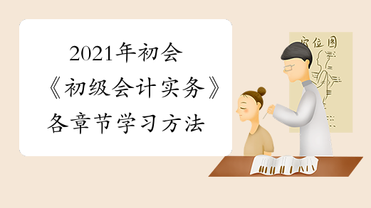 2021年初会《初级会计实务》各章节学习方法