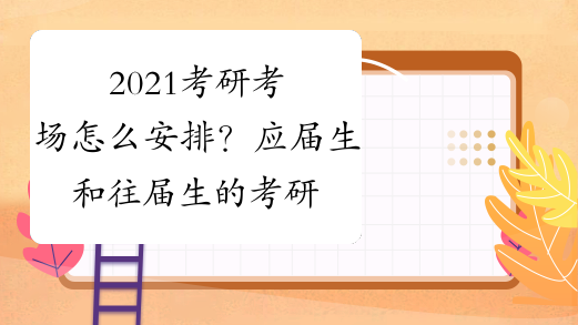 2021考研考场怎么安排？应届生和往届生的考研地点有哪些