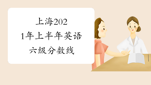 上海2021年上半年英语六级分数线