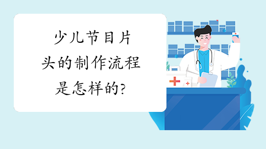 少儿节目片头的制作流程是怎样的?