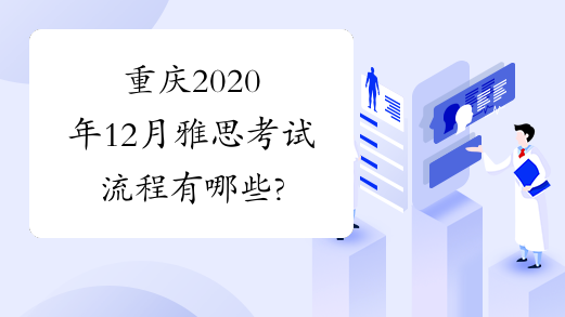 重庆2020年12月雅思考试流程有哪些?