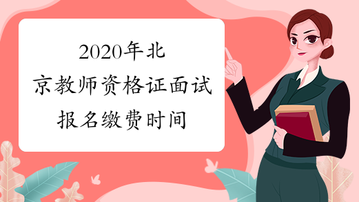 2020年北京教师资格证面试报名缴费时间