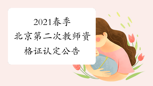 2021春季北京第二次教师资格证认定公告