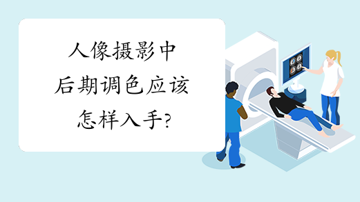 人像摄影中后期调色应该怎样入手?