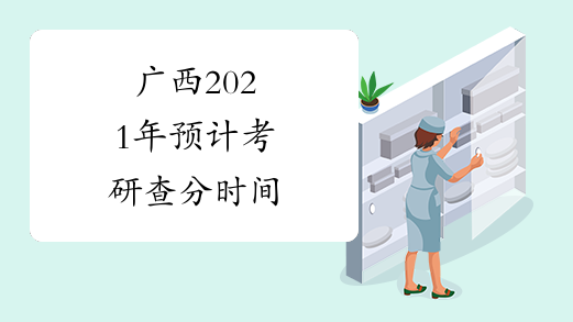 广西2021年预计考研查分时间