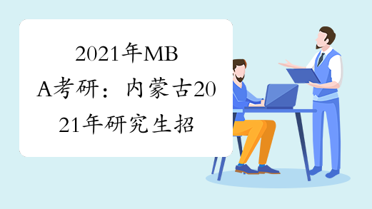 2021年MBA考研：内蒙古2021年研究生招生考试疫情防控注意事项