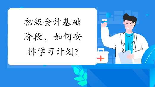 初级会计基础阶段，如何安排学习计划?