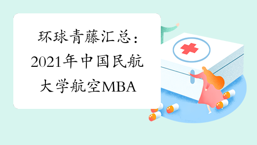 环球青藤汇总：2021年中国民航大学航空MBA（工商管理硕士