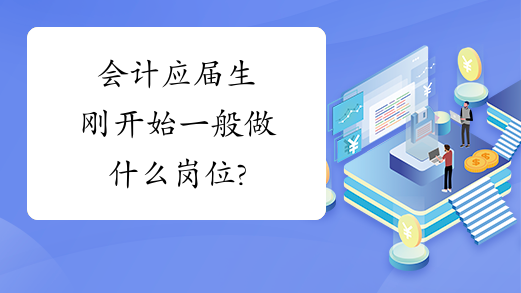 会计应届生刚开始一般做什么岗位?