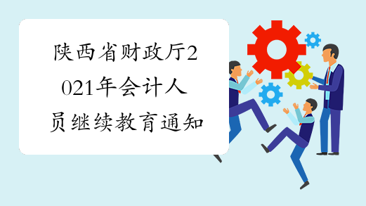 陕西省财政厅2021年会计人员继续教育通知