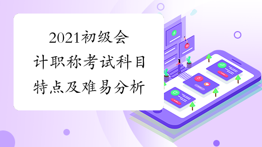 2021初级会计职称考试科目特点及难易分析