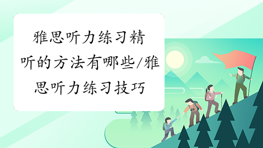 雅思听力练习精听的方法有哪些/雅思听力练习技巧是什么