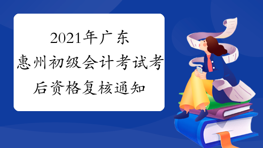 2021年广东惠州初级会计考试考后资格复核通知