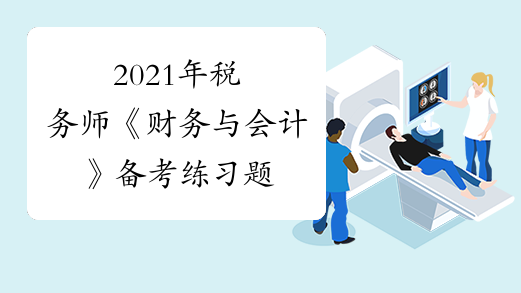 2021年税务师《财务与会计》备考练习题