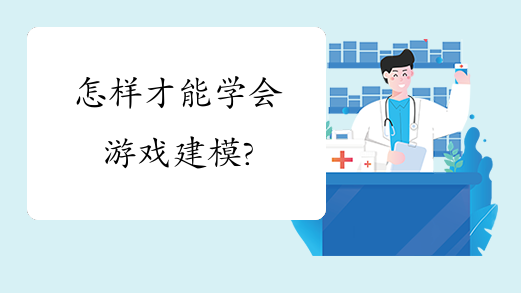 怎样才能学会游戏建模?