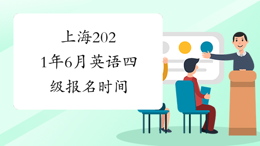 上海2021年6月英语四级报名时间