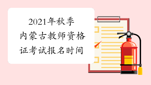 2021年秋季内蒙古教师资格证考试报名时间