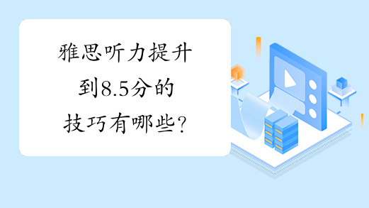 雅思听力提升到8.5分的技巧有哪些？