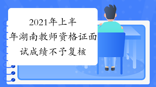 2021年上半年湖南教师资格证面试成绩不予复核