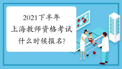 2021下半年上海教师资格考试什么时候报名?