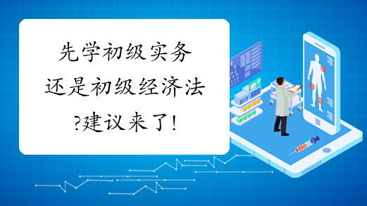 先学初级实务还是初级经济法?建议来了!