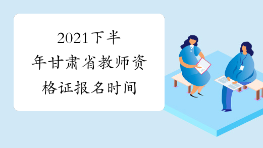 2021下半年甘肃省教师资格证报名时间