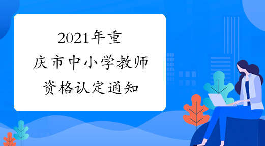 2021年重庆市中小学教师资格认定通知