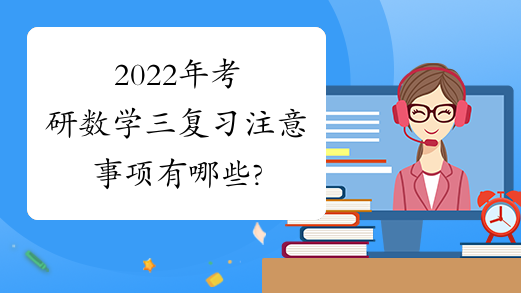 2022年考研数学三复习注意事项有哪些?