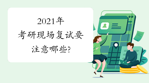 2021年考研现场复试要注意哪些?