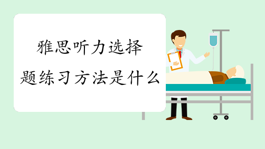 雅思听力选择题练习方法是什么