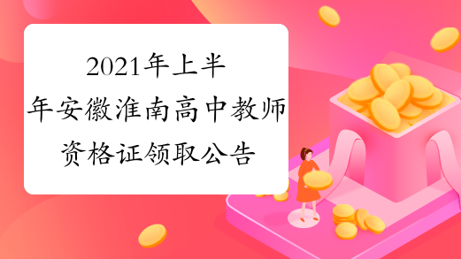 2021年上半年安徽淮南高中教师资格证领取公告