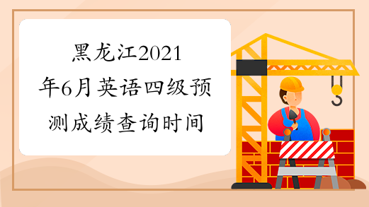 黑龙江2021年6月英语四级预测成绩查询时间